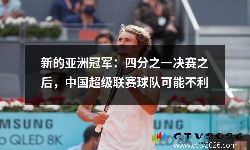 新的亚洲冠军：四分之一决赛之后，中国超级联赛球队可能不利