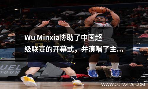 Wu Minxia协助了中国超级联赛的开幕式，并演唱了主题曲《超越》！