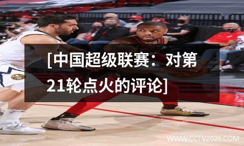 [中国超级联赛：对第21轮点火的评论]