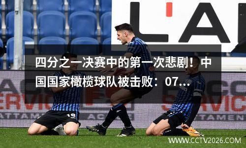 四分之一决赛中的第一次悲剧！中国国家橄榄球队被击败：07太可耻了，还有更糟糕的消息