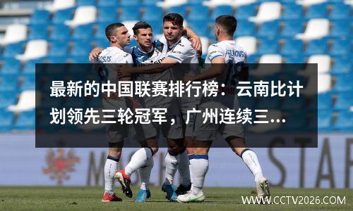 最新的中国联赛排行榜：云南比计划领先三轮冠军，广州连续三场平局，在12轮中保持不败