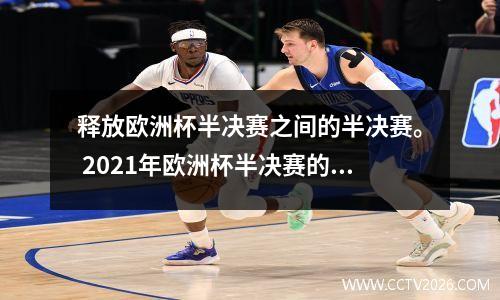 释放欧洲杯半决赛之间的半决赛。 2021年欧洲杯半决赛的时间表