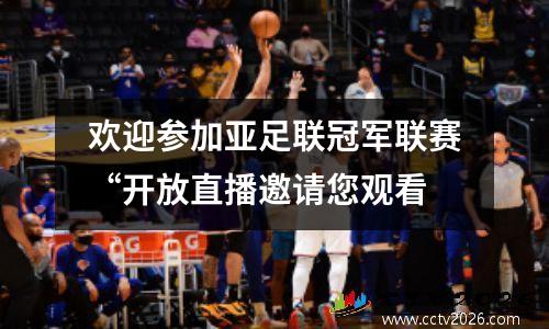 欢迎参加亚足联冠军联赛“开放直播邀请您观看