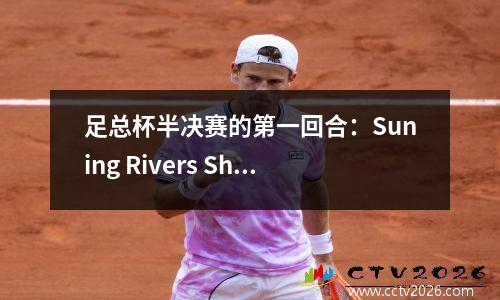 足总杯半决赛的第一回合：Suning Rivers Shenhua 32和Teixeira取得了两个进球