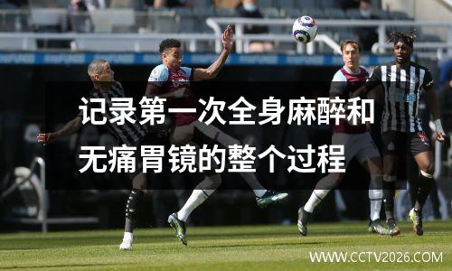 记录第一次全身麻醉和无痛胃镜的整个过程