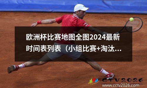 欧洲杯比赛地图全图2024最新时间表列表（小组比赛+淘汰赛完整版）