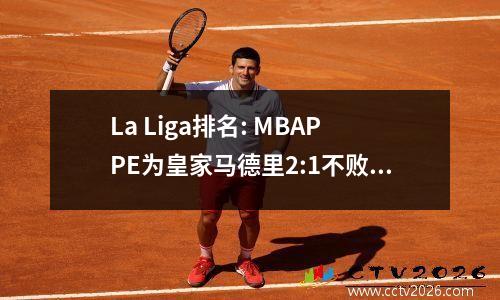 La Liga排名: MBAPPE为皇家马德里2:1不败的42场比赛做出了贡献，Espanyol 1:4在过去5轮中赢得了1