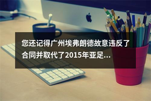 您还记得广州埃弗朗德故意违反了合同并取代了2015年亚足联冠军联赛决赛中的胸部广告吗？