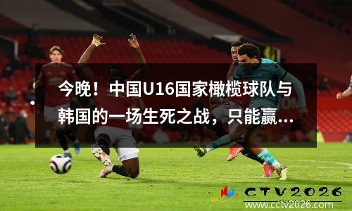 今晚！中国U16国家橄榄球队与韩国的一场生死之战，只能赢，但不会输掉，CCTV5+现场广播