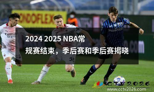 2024 2025 NBA常规赛结束，季后赛和季后赛揭晓