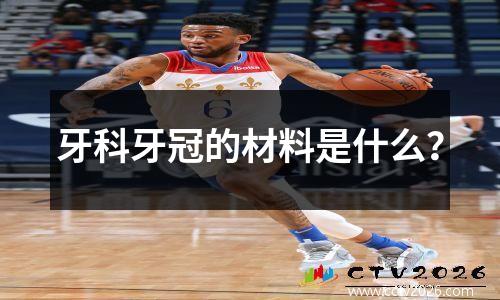 牙科牙冠的材料是什么？