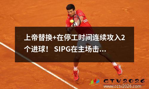 上帝替换+在停工时间连续攻入2个进球！ SIPG在主场击败了泰国队，并晋升为2020 AFC冠军联赛