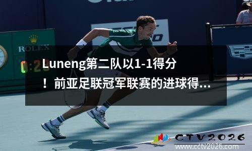 Luneng第二队以1-1得分！前亚足联冠军联赛的进球得出色，值得期待