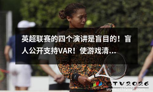 英超联赛的四个演讲是盲目的！盲人公开支持VAR！使游戏清洁器和投诉更少
