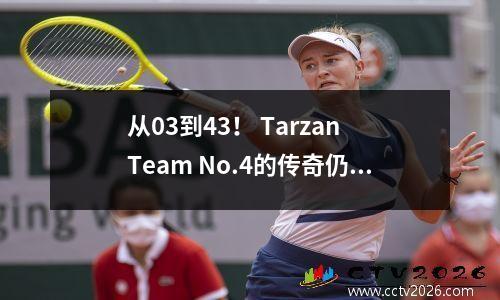 从03到43！ Tarzan Team No.4的传奇仍在继续，Kazar副本McGevin的奇迹