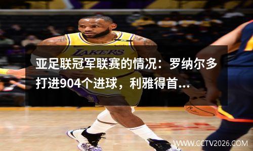 亚足联冠军联赛的情况：罗纳尔多打进904个进球，利雅得首次获胜，吉达国民队上升到最高