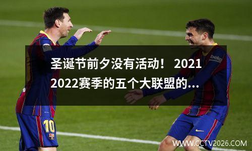 圣诞节前夕没有活动！ 20212022赛季的五个大联盟的冬季休息时间和半场摘要