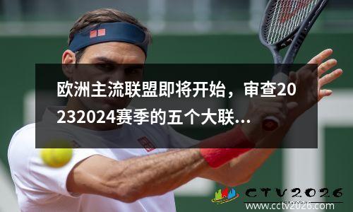 欧洲主流联盟即将开始，审查20232024赛季的五个大联盟积分列表