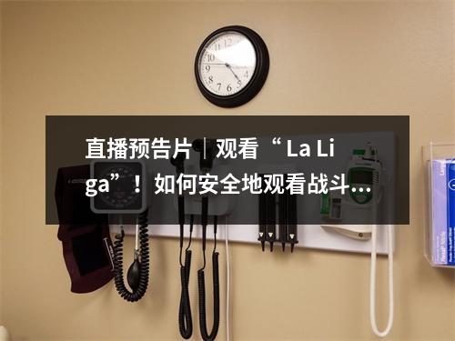 直播预告片｜观看“ La Liga”！如何安全地观看战斗？让我们明天晚上一起“打开浪潮”！