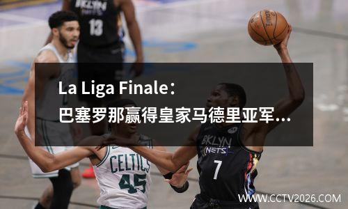 La Liga Finale：巴塞罗那赢得皇家马德里亚军，莱万多夫斯基赢得了金靴23球，吴雷的前俱乐部被降级