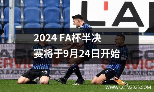 2024 FA杯半决赛将于9月24日开始