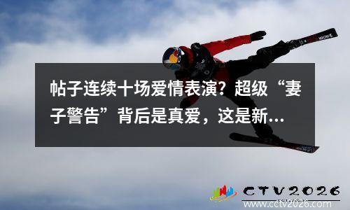 帖子连续十场爱情表演？超级“妻子警告”背后是真爱，这是新戏的倒计时吗？