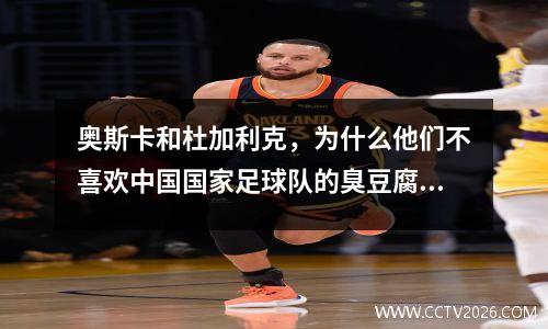 奥斯卡和杜加利克，为什么他们不喜欢中国国家足球队的臭豆腐？