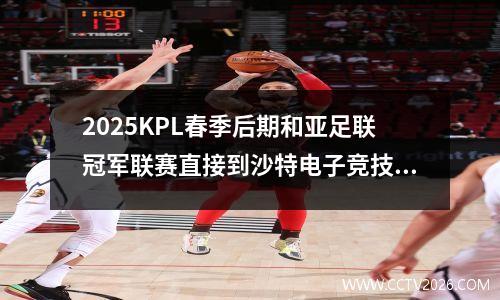 2025KPL春季后期和亚足联冠军联赛直接到沙特电子竞技世界杯日程安排