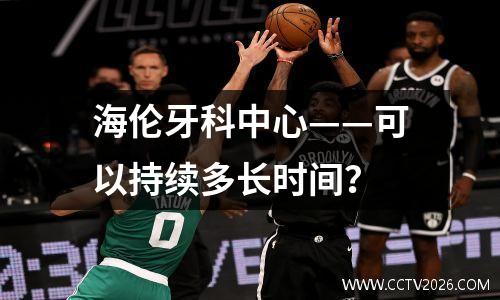 海伦牙科中心——可以持续多长时间？