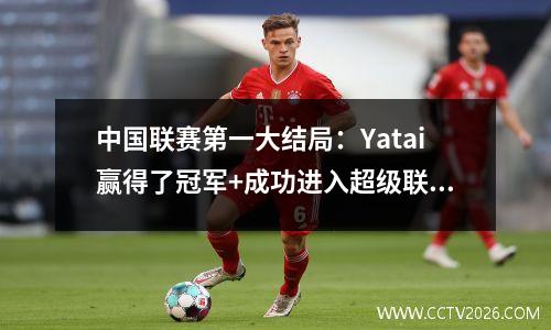 中国联赛第一大结局：Yatai赢得了冠军+成功进入超级联赛，Greentown进入季后赛，与Zhuoer Yongchang的冠军作战