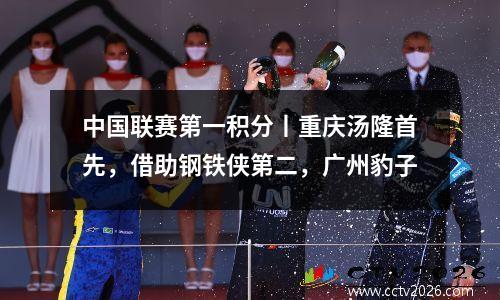 中国联赛第一积分丨重庆汤隆首先，借助钢铁侠第二，广州豹子
