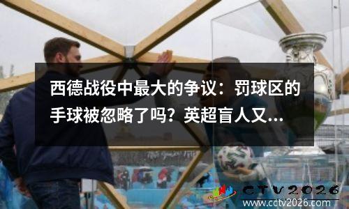 西德战役中最大的争议：罚球区的手球被忽略了吗？英超盲人又努力
