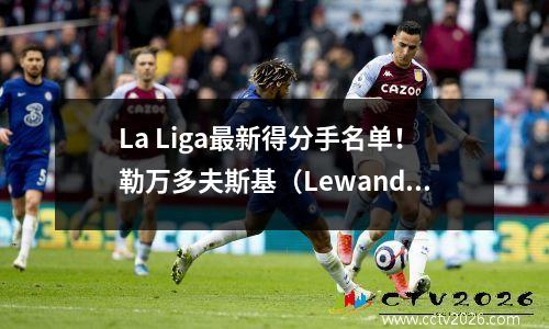 La Liga最新得分手名单！勒万多夫斯基（Lewandowski）的完整康复，姆巴佩（Mbappe