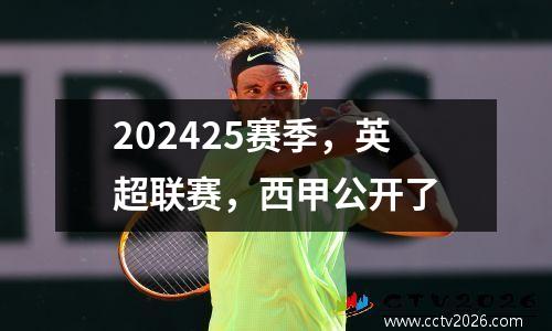 202425赛季，英超联赛，西甲公开了