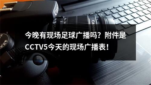 今晚有现场足球广播吗？附件是CCTV5今天的现场广播表！