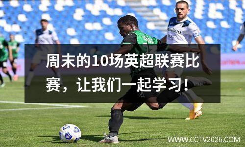 周末的10场英超联赛比赛，让我们一起学习！