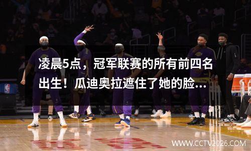 凌晨5点，冠军联赛的所有前四名出生！瓜迪奥拉遮住了她的脸并痛苦地哭了，两个冠军联赛冠军被淘汰