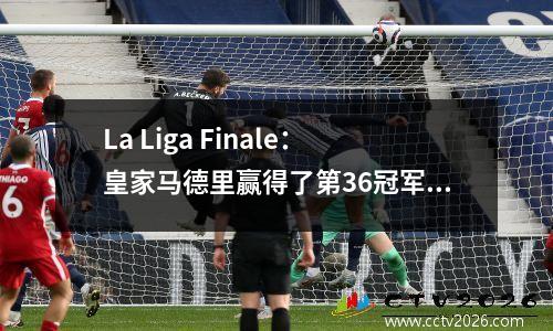 La Liga Finale：皇家马德里赢得了第36冠军，黑马赢得了冠军联赛的第三名，乌克兰的得分手赢得了金靴奖