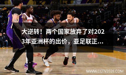 大逆转！两个国家放弃了对2023年亚洲杯的出价，亚足联正式宣布了新决定，中国不注定