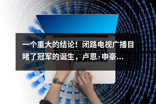 一个重大的结论！闭路电视广播目睹了冠军的诞生，卢恩·申豪（Luneng Shenhua）联手将纪录1