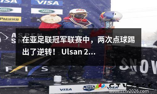 在亚足联冠军联赛中，两次点球踢出了逆转！ Ulsan 21 Persepolis，8年后再次登顶