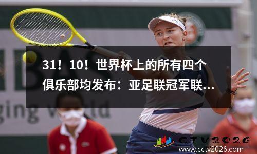 31！10！世界杯上的所有四个俱乐部均发布：亚足联冠军联赛冠军遇见曼彻斯特城，本泽马失利+淘汰了