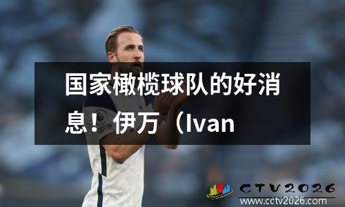 国家橄榄球队的好消息！伊万（Ivan