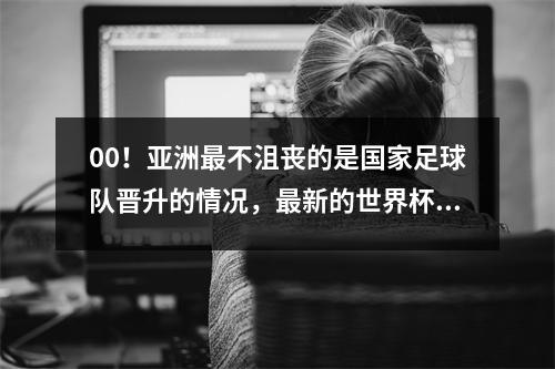 00！亚洲最不沮丧的是国家足球队晋升的情况，最新的世界杯预选赛已发布