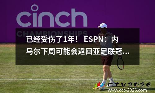 已经受伤了1年！ ESPN：内马尔下周可能会返回亚足联冠军联赛，需要获得巴西队医生的批准
