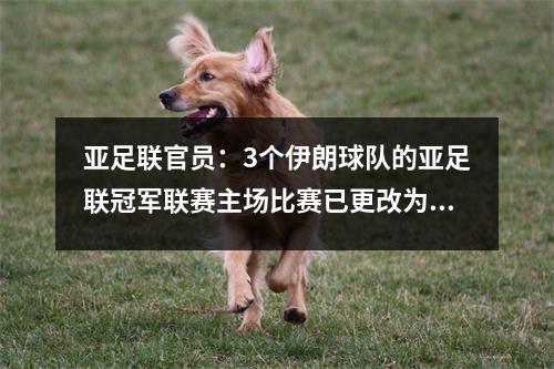 亚足联官员：3个伊朗球队的亚足联冠军联赛主场比赛已更改为中立场地