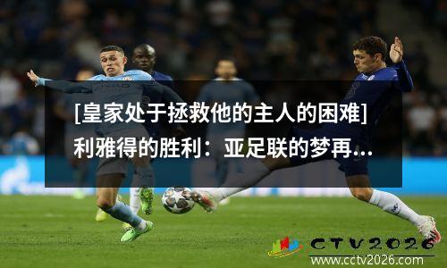 [皇家处于拯救他的主人的困难]利雅得的胜利：亚足联的梦再次崩溃了.