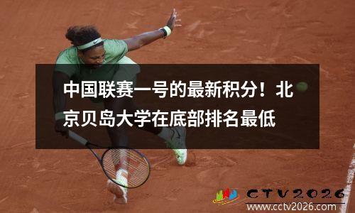 中国联赛一号的最新积分！北京贝岛大学在底部排名最低