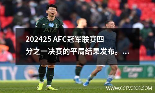202425 AFC冠军联赛四分之一决赛的平局结果发布。罗纳尔多可以意识到自己的梦想吗
