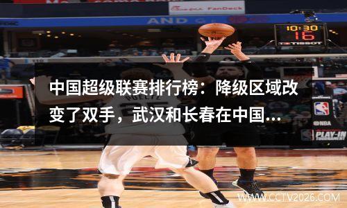 中国超级联赛排行榜：降级区域改变了双手，武汉和长春在中国超级联赛的六轮比赛中获胜！
